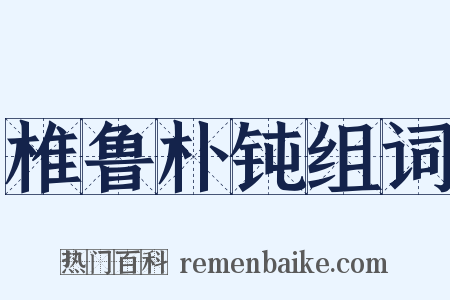 椎鲁朴钝组词是什么意思的图片